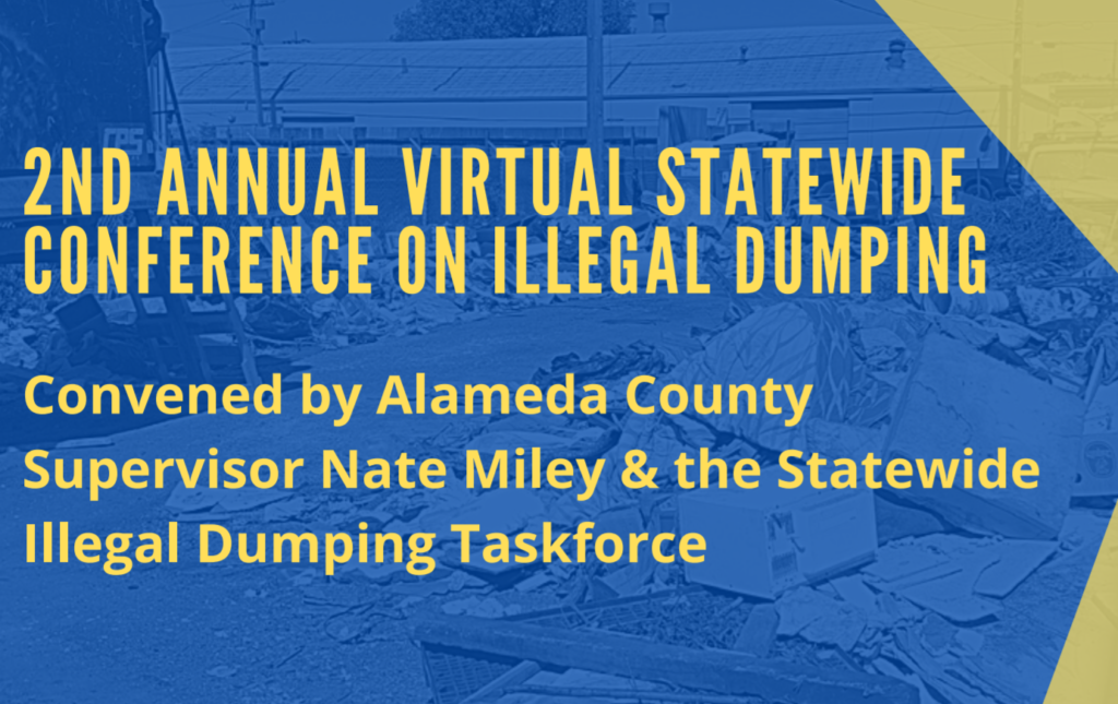 2nd ANNUAL VIRTUAL STATEWIDE CONFERENCE ON ILLEGAL DUMPING - Convened by Alameda County Supervisor Nate Miley & the Statewide Illegal Dumping Taskforce April 19th - April 21st, 2022.
